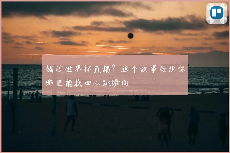 错过世界杯直播？这个故事告诉你哪里能找回心跳瞬间