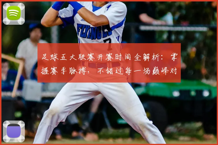 足球五大联赛开赛时间全解析：掌握赛季脉搏，不错过每一场巅峰对决