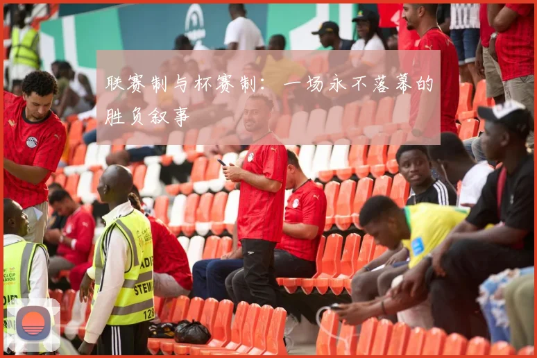 联赛制与杯赛制:一场永不落幕的胜负叙事